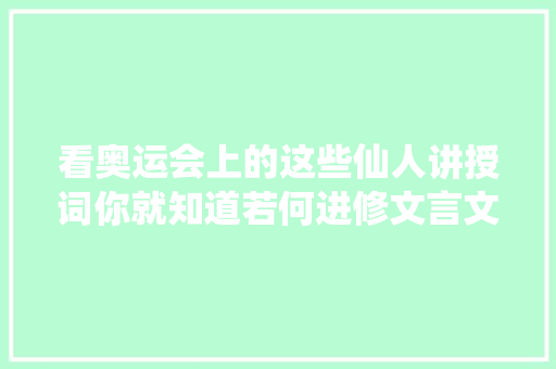 看奥运会上的这些仙人讲授词你就知道若何进修文言文和古诗词了