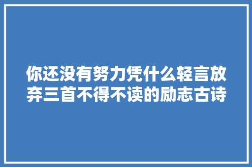 你还没有努力凭什么轻言放弃三首不得不读的励志古诗建议收藏