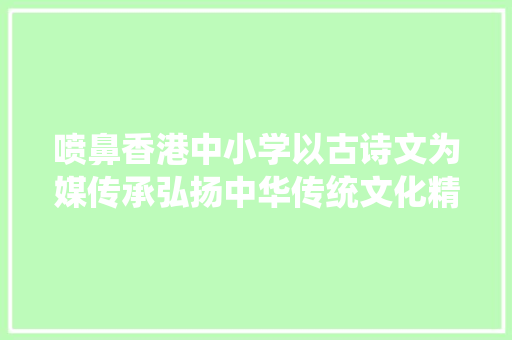 喷鼻香港中小学以古诗文为媒传承弘扬中华传统文化精髓