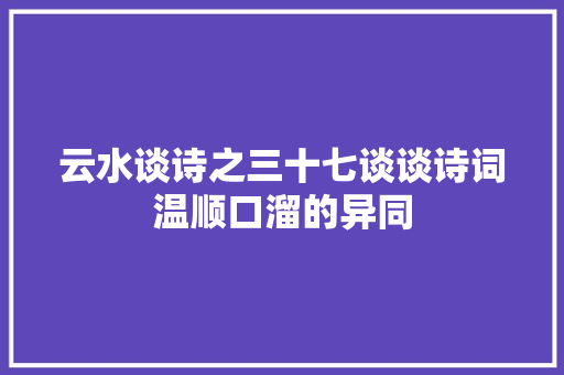 云水谈诗之三十七谈谈诗词温顺口溜的异同