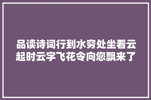 品读诗词行到水穷处坐看云起时云字飞花令向您飘来了