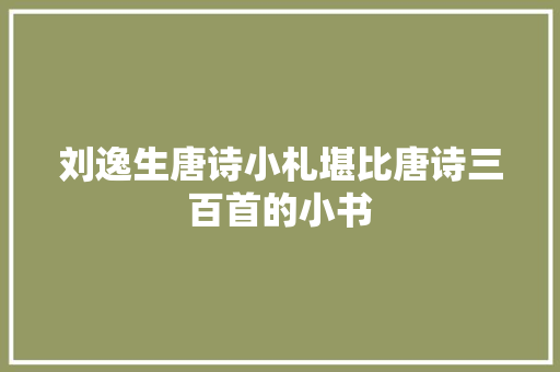 刘逸生唐诗小札堪比唐诗三百首的小书