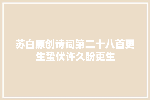 苏白原创诗词第二十八首更生蛰伏许久盼更生