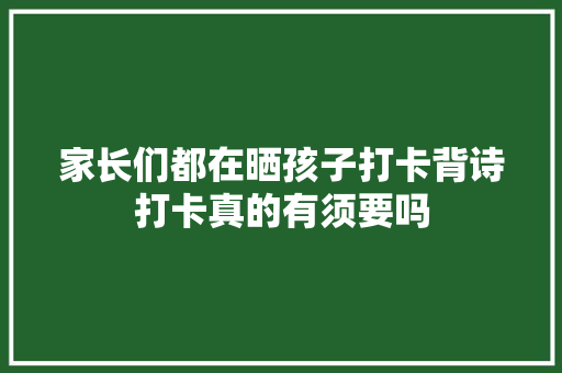 家长们都在晒孩子打卡背诗打卡真的有须要吗
