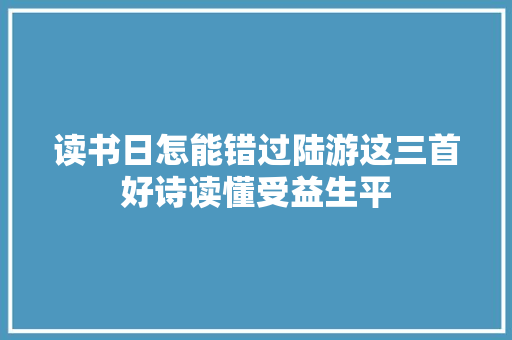 读书日怎能错过陆游这三首好诗读懂受益生平