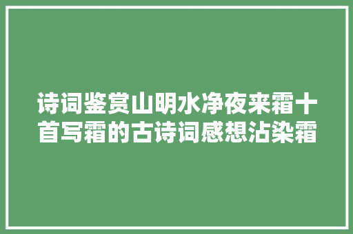 诗词鉴赏山明水净夜来霜十首写霜的古诗词感想沾染霜寒的初冬