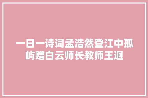 一日一诗词孟浩然登江中孤屿赠白云师长教师王迥