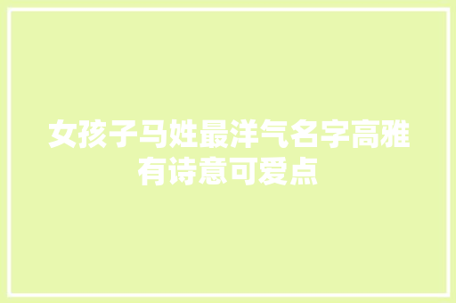 女孩子马姓最洋气名字高雅有诗意可爱点