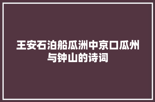 王安石泊船瓜洲中京口瓜州与钟山的诗词