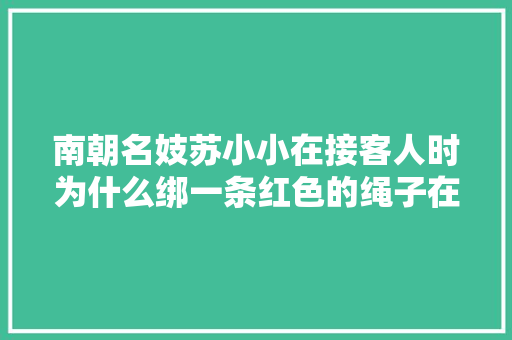南朝名妓苏小小在接客人时为什么绑一条红色的绳子在脚踝上。