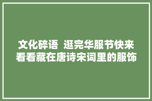 文化碎语  逛完华服节快来看看藏在唐诗宋词里的服饰之美