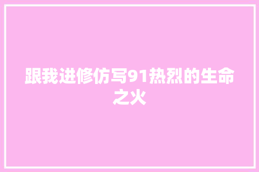 跟我进修仿写91热烈的生命之火