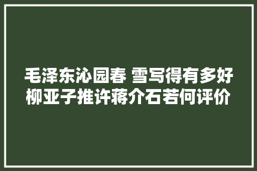 毛泽东沁园春 雪写得有多好柳亚子推许蒋介石若何评价