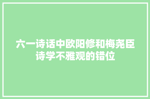 六一诗话中欧阳修和梅尧臣诗学不雅观的错位