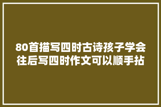 80首描写四时古诗孩子学会往后写四时作文可以顺手拈来了