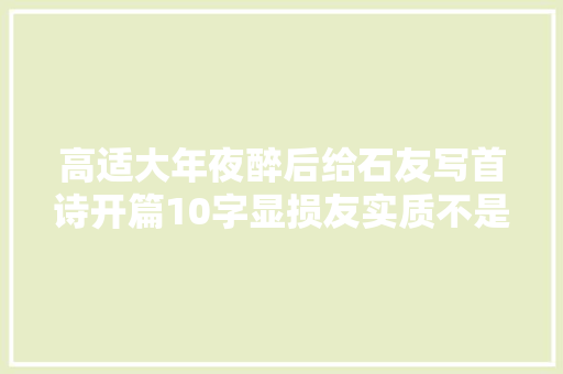 高适大年夜醉后给石友写首诗开篇10字显损友实质不是真同伙会翻脸