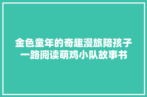 金色童年的奇趣漫旅陪孩子一路阅读萌鸡小队故事书