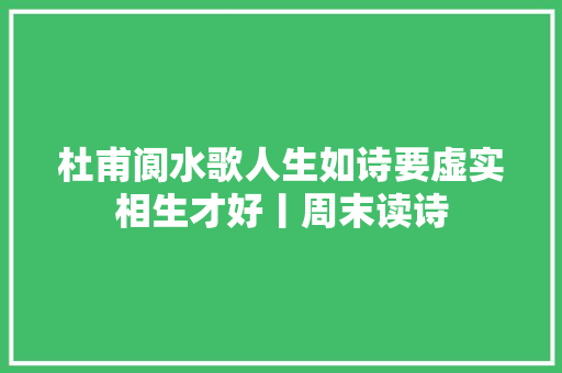 杜甫阆水歌人生如诗要虚实相生才好丨周末读诗