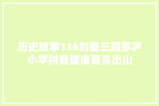 历史故事136刘备三顾茅庐小学拼音版诸葛亮出山