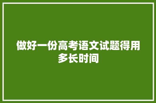 做好一份高考语文试题得用多长时间