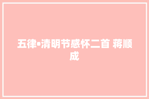 五律•清明节感怀二首 蒋顺成
