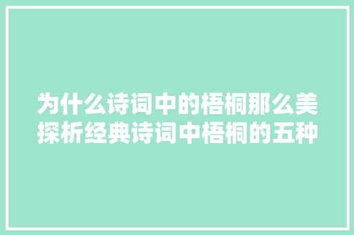 为什么诗词中的梧桐那么美探析经典诗词中梧桐的五种意象内涵