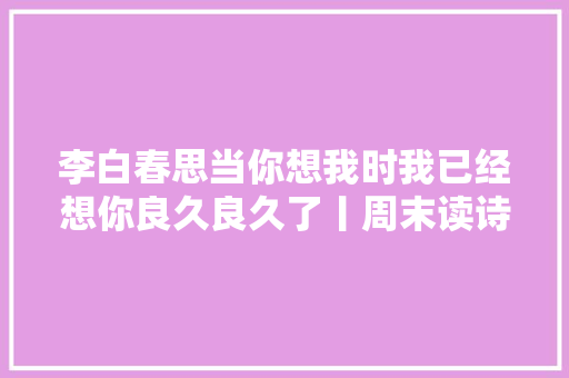 李白春思当你想我时我已经想你良久良久了丨周末读诗
