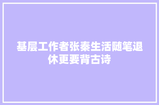 基层工作者张秦生活随笔退休更要背古诗