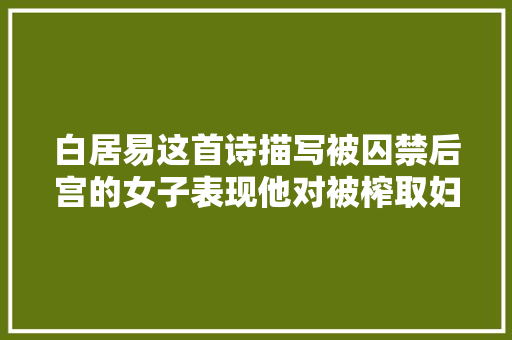 白居易这首诗描写被囚禁后宫的女子表现他对被榨取妇女的同情