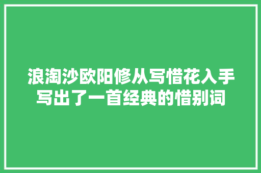 浪淘沙欧阳修从写惜花入手写出了一首经典的惜别词