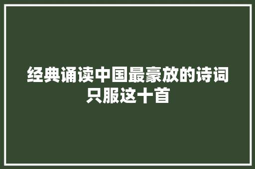 经典诵读中国最豪放的诗词只服这十首