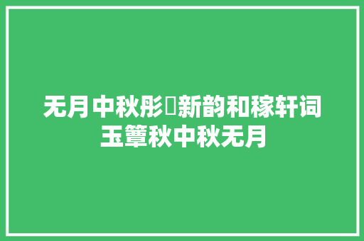 无月中秋彤婳新韵和稼轩词玉簟秋中秋无月