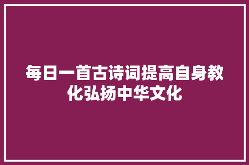每日一首古诗词提高自身教化弘扬中华文化