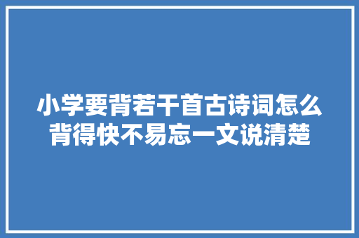 小学要背若干首古诗词怎么背得快不易忘一文说清楚