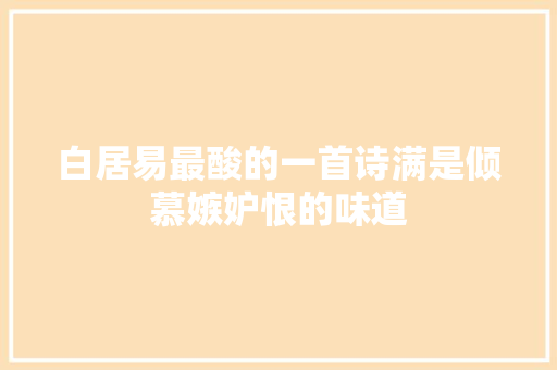 白居易最酸的一首诗满是倾慕嫉妒恨的味道