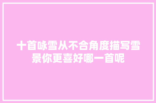 十首咏雪从不合角度描写雪景你更喜好哪一首呢