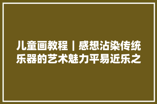儿童画教程｜感想沾染传统乐器的艺术魅力平易近乐之王琵琶