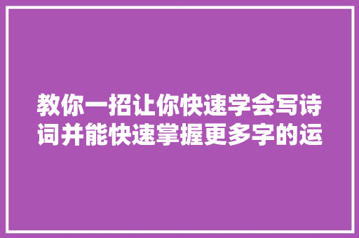 教你一招让你快速学会写诗词并能快速掌握更多字的运用