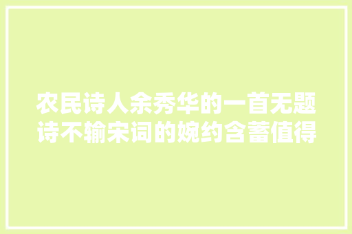 农民诗人余秀华的一首无题诗不输宋词的婉约含蓄值得品读