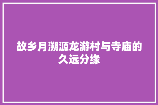 故乡月溯源龙游村与寺庙的久远分缘