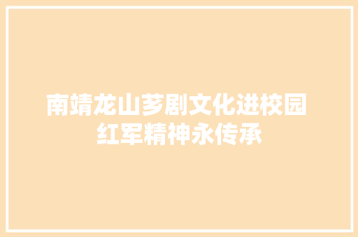 南靖龙山芗剧文化进校园 红军精神永传承