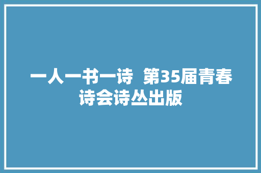 一人一书一诗  第35届青春诗会诗丛出版