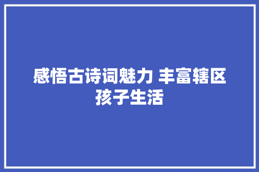 感悟古诗词魅力 丰富辖区孩子生活
