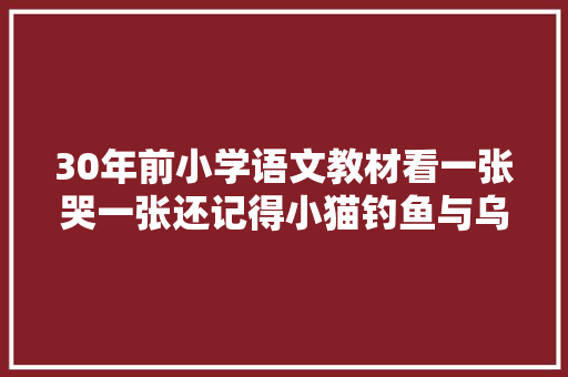 30年前小学语文教材看一张哭一张还记得小猫钓鱼与乌鸦喝水吗