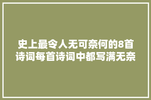 史上最令人无可奈何的8首诗词每首诗词中都写满无奈之情