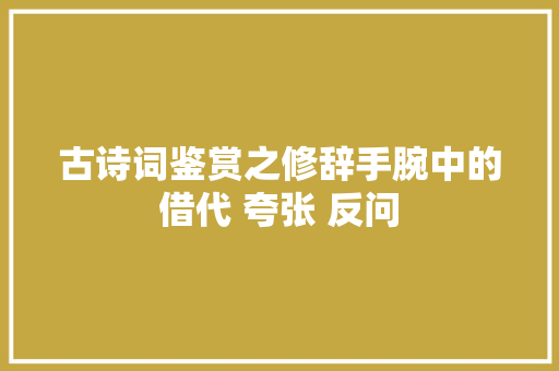 古诗词鉴赏之修辞手腕中的借代 夸张 反问
