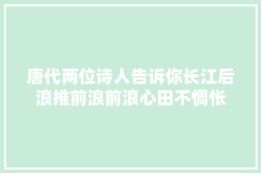 唐代两位诗人告诉你长江后浪推前浪前浪心田不惆怅