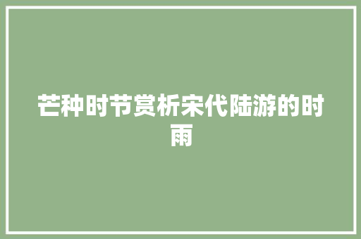 芒种时节赏析宋代陆游的时雨