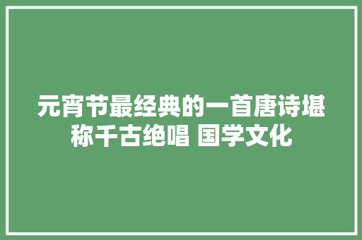 元宵节最经典的一首唐诗堪称千古绝唱 国学文化