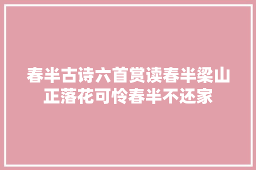 春半古诗六首赏读春半梁山正落花可怜春半不还家